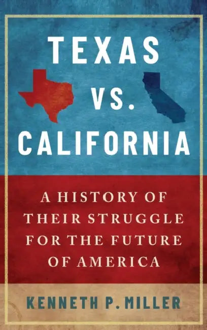Texas vs. California: A History of Their Struggle for the Future of America by Kenneth P. Miller
