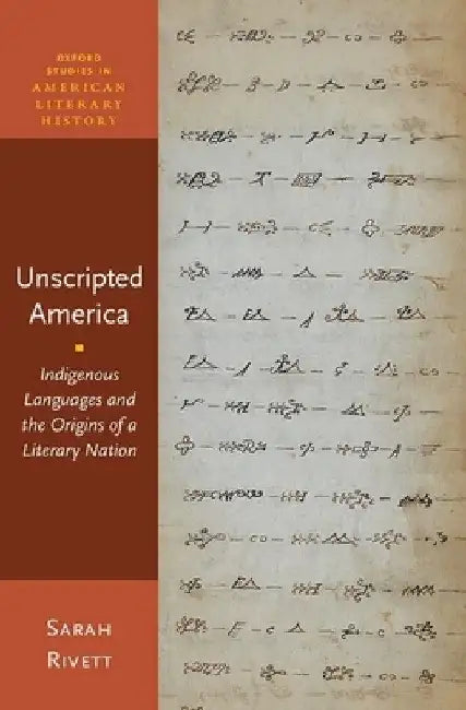 Unscripted America: Indigenous Languages and the Origins of a Literary Nation by Sarah Rivett