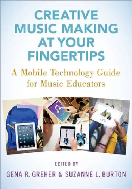 Creative Music Making at Your Fingertips: A Mobile Technology Guide for Music Educators by Gena R. Greher
