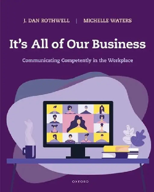 It's All of Our Business: Communicating Competently in the Workplace by J. Dan Rothwell