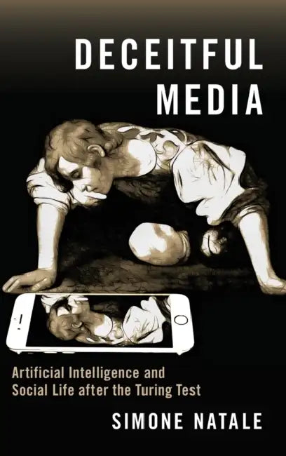 Deceitful Media: Artificial Intelligence and Social Life After the Turing Test by Simone Natale