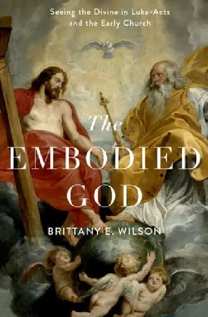 Embodied God: Seeing the Divine in Luke-Acts and the Early Church by Brittany E. Wilson
