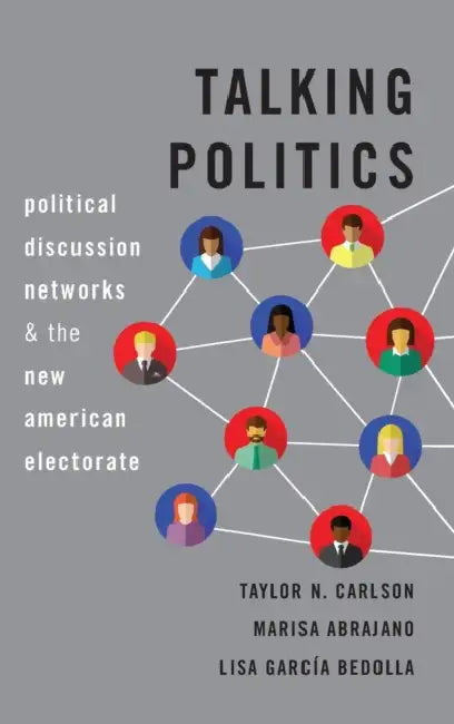 Talking Politics: Political Discussion Networks and the New American Electorate by Taylor N. Carlson, Marisa Abrajano, Lisa Garcia Bedolla