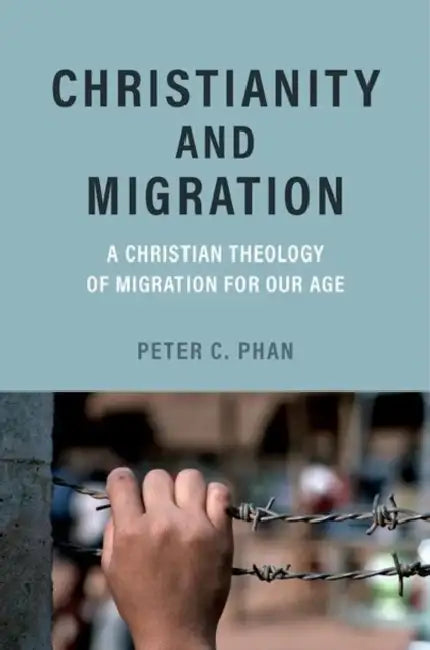 Christianity and Migration: A Christian Theology of Migration for Our Age by Peter C. Phan