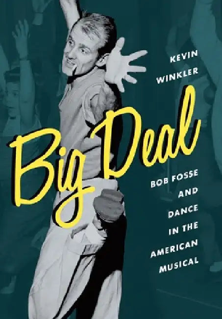 Big Deal: Bob Fosse and Dance in the American Musical by Kevin Winkler