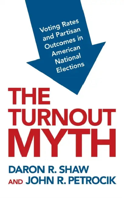 The Turnout Myth: Voting Rates and Partisan Outcomes in American National Elections by Daron Shaw, John Petrocik