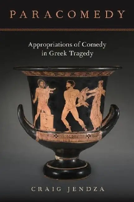 Paracomedy: Appropriations of Comedy in Greek Tragedy by Craig Jendza