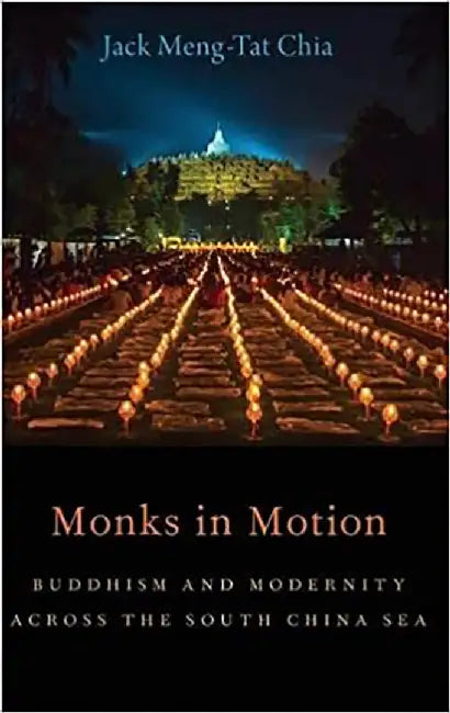 Monks in Motion: Buddhism and Modernity Across the South China Sea by Jack Meng-Tat Chia
