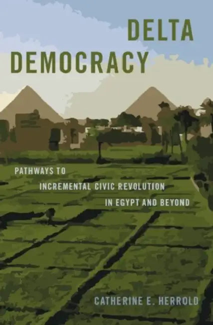 Delta Democracy: Pathways to Incremental Civic Revolution in Egypt and Beyond by Catherine Herrold