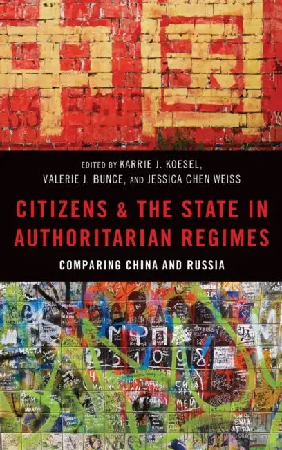 Citizens and the State in Authoritarian Regimes: Comparing Russia and China by Valerie Bunce, Karrie Koesel, Jessica Weiss