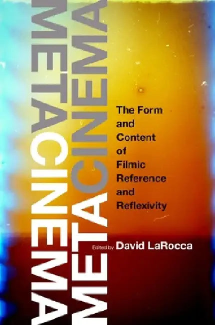 Metacinema: The Form and Content of Filmic Reference and Reflexivity by David Larocca
