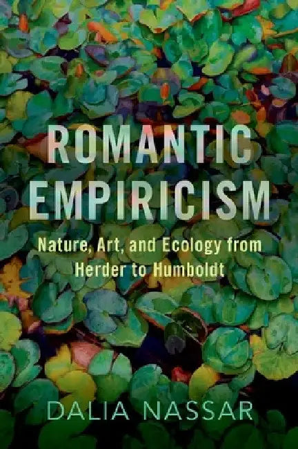 Romantic Empiricism: Nature, Art, and Ecology from Herder to Humboldt by Dalia Nassar