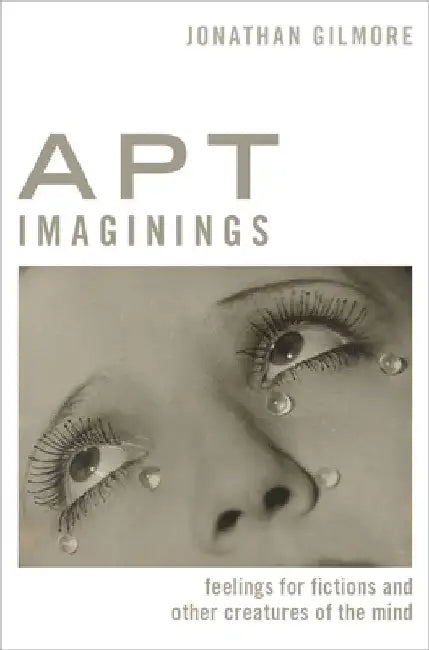 Apt Imaginings: Feelings for Fictions and Other Creatures of the Mind by Jonathan Gilmore