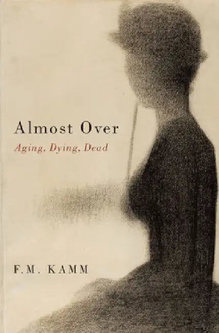Almost Over: Aging, Dying, Dead by F. M. Kamm