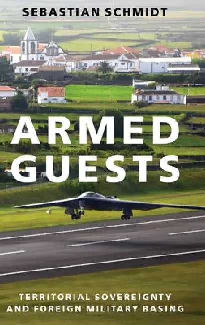 Armed Guests: Territorial Sovereignty and Foreign Military Basing by Sebastian Schmidt