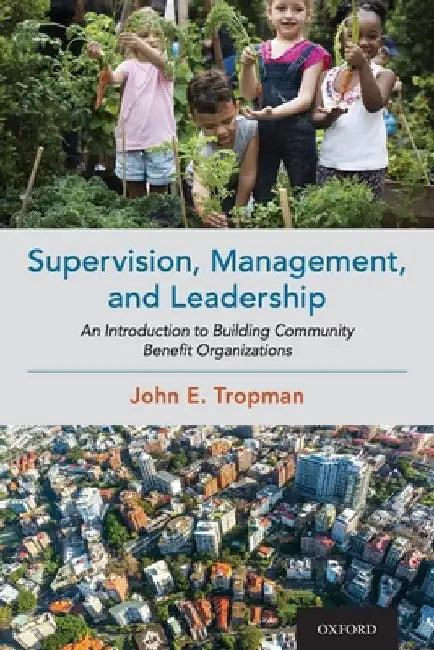 Supervision, Management, and Leadership: An Introduction to Building Community Benefit Organizations by John E. Tropman