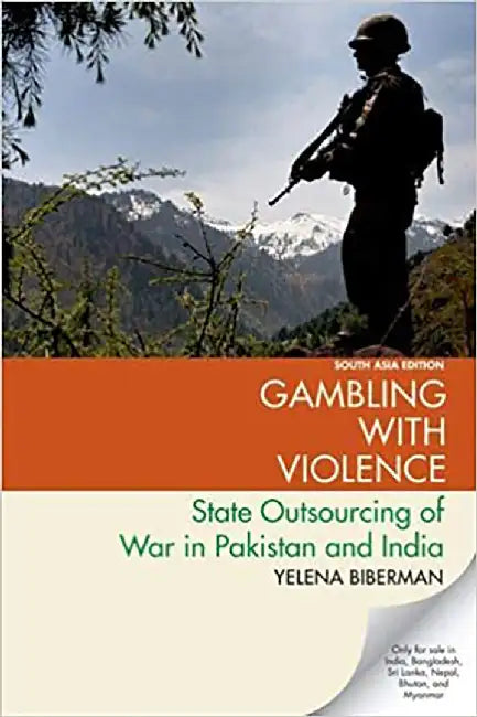 Gambling with Violence: State Outsourcing of War in Pakistan and India by Yelena Biberman