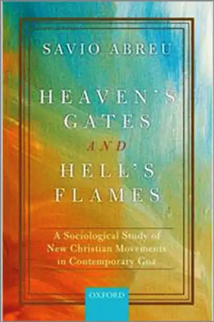 Heaven’s Gates and Hell’s Flames: A Sociological Study of New Christian Movements in Contemporary Go by Abreu Savio