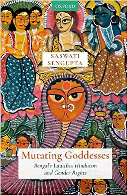 Mutating Goddesses: Bengal's Laukika Hinduism and Gender Rights by Dr Saswati Sengupta