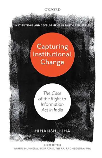 CAPTURING INSTITUTIONAL CHANGE: THE CASE OF THE RIGHT TO INFORMATION IN INDIA by JHA  HIMANSHU