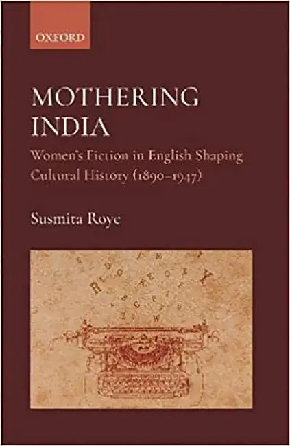 Mothering India: Women's Fiction in English Shaping Cultural History by Susmita Roye Dr