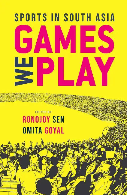 Games We Play: Sports in South Asia by Ronojoy Sen