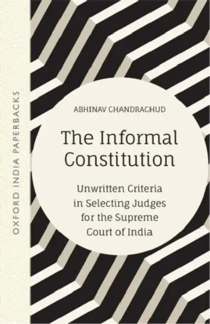 The Informal Constitution:: Unwritten Criteria in Selecting Judges for the Supreme Court of India by Chandrachud, Abhinav