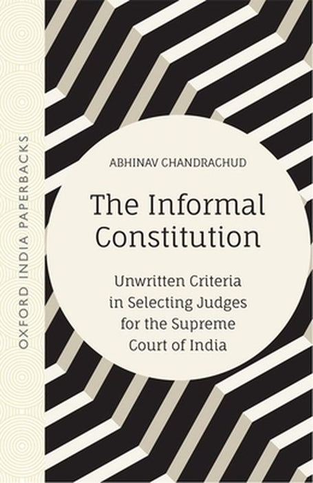 The Informal Constitution:: Unwritten Criteria in Selecting Judges for the Supreme Court of India by Chandrachud, Abhinav