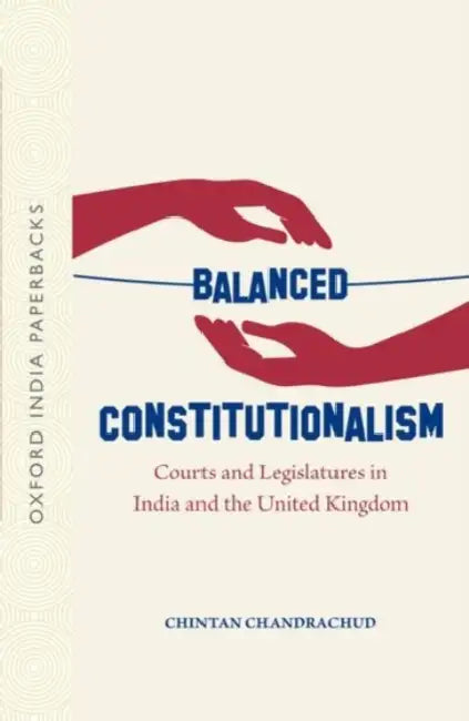 Balanced Constitutionalism Courts and Legislatures in India and the United Kingdom by Chintan Chandrachud