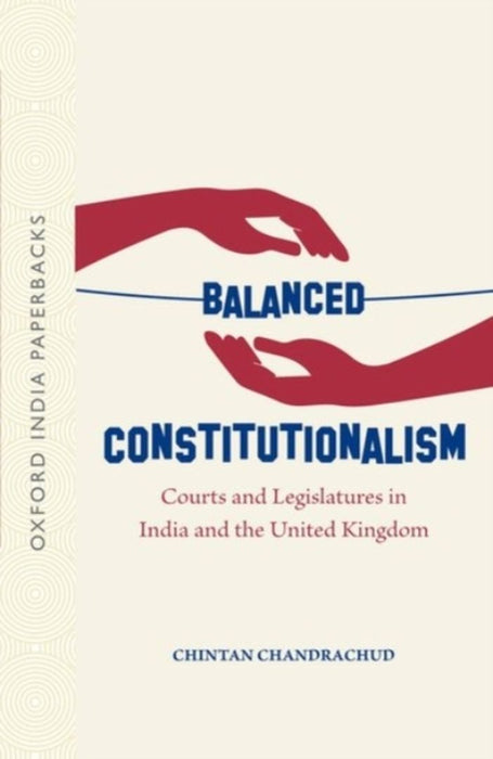 Balanced Constitutionalism Courts and Legislatures in India and the United Kingdom by Chintan Chandrachud