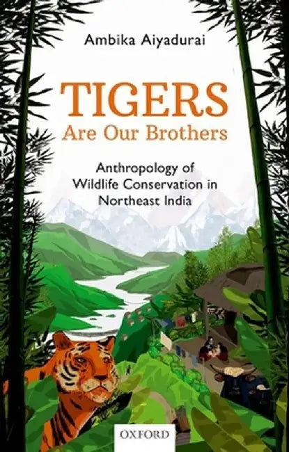 Tigers are Our Brothers: Anthropology of Wildlife Conservation in Northeast India by Dr. Ambika Aiyadurai