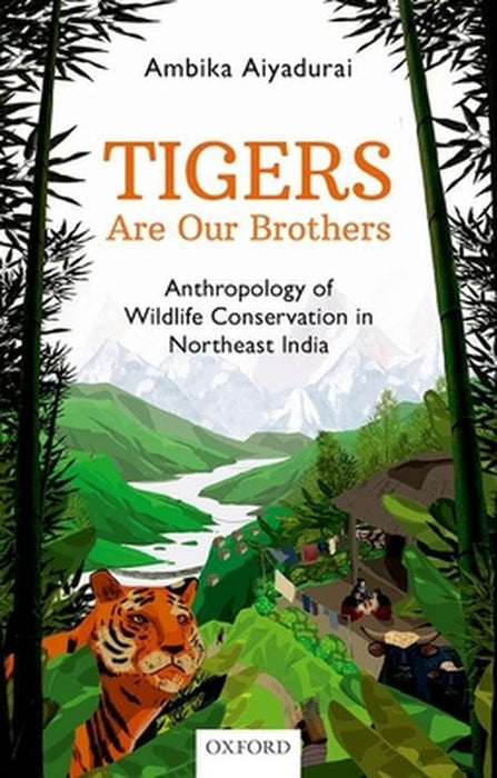 Tigers are Our Brothers: Anthropology of Wildlife Conservation in Northeast India by Dr. Ambika Aiyadurai