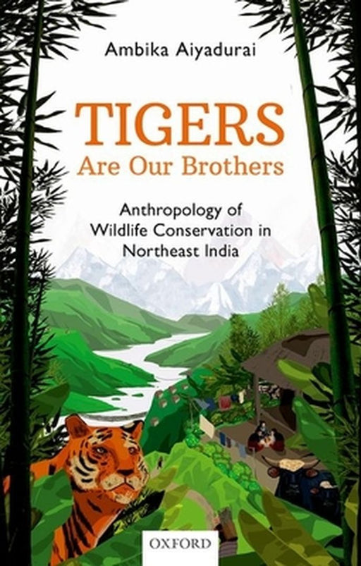 Tigers are Our Brothers: Anthropology of Wildlife Conservation in Northeast India by Dr. Ambika Aiyadurai