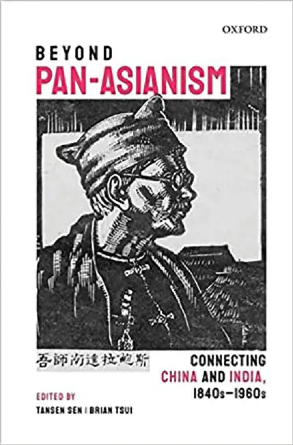 Beyond Pan-Asianism: Connecting China and India, 1840s-1960s by Tansen Sen