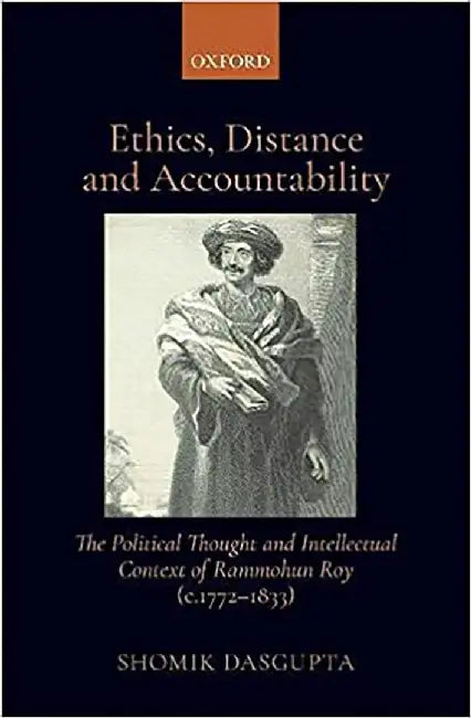 Ethics, Distance, and Accountability: The Political Thought and intellectual context of Rammohun Roy (c. 1772-1833) by Dr Shomik Dasgupta