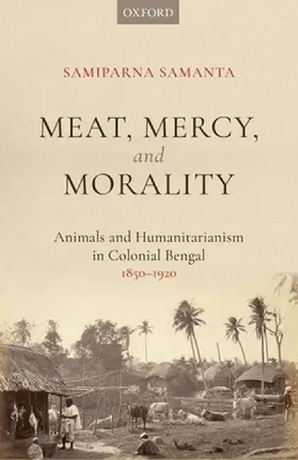 Meat, Mercy, Morality: Animals and Humanitarianism in Colonial Bengal, 1850-1920 by Dr Samiparna Samanta