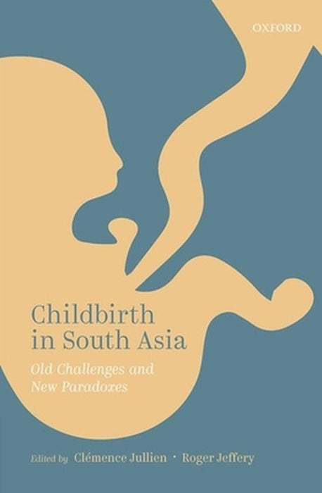 Childbirth in South Asia: Old Paradoxes and New Challenges by Clémence Jullien, Roger Jeffery