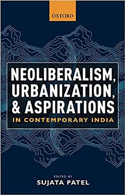Neoliberalism, Urbanization and Aspirations in Contemporary India by Sujata Patel