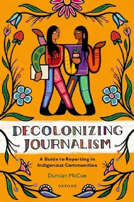 Decolonizing Journalism: A Guide to Reporting in Indigenous Communities by Duncan McCue