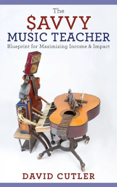 The Savvy Music Teacher: Blueprint for Maximizing Income and Impact by David Cutler