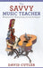 The Savvy Music Teacher: Blueprint for Maximizing Income and Impact by David Cutler