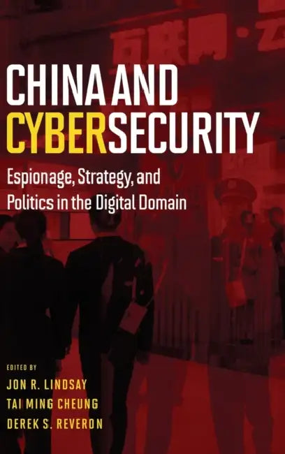 China and Cybersecurity: Espionage, Strategy, and Politics in the Digital Domain by Jon R. Lindsay, Tai Ming Cheung, Derek S. Reveron