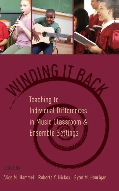 Winding It Back: Teaching to Individual Differences in Music Classroom and Ensemble Settings by Alice M. Hammel, Roberta Y. Hickox, Ryan M. Hourigan