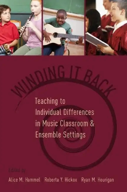 Winding It Back: Teaching to Individual Differences in Music Classroom and Ensemble Settings by Alice M. Hammel, Roberta Y. Hickox, Ryan M. Hourigan
