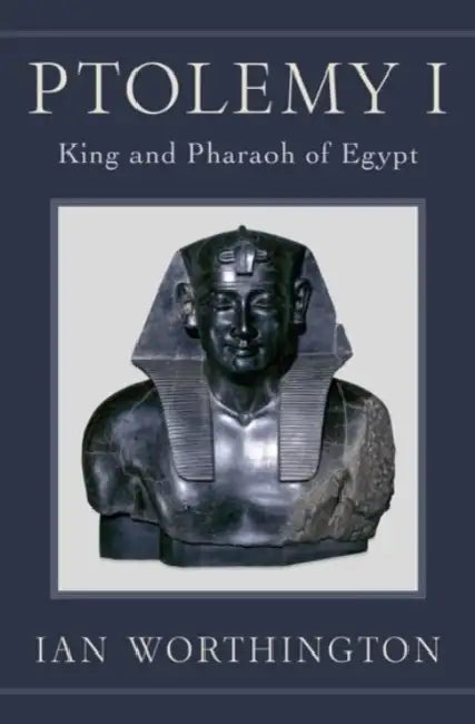 Ptolemy I: King and Pharaoh of Egypt by Ian Worthington