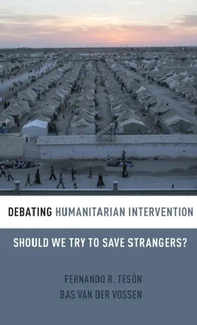 Debating Humanitarian Intervention: Should We Try to Save Strangers? by Fernando R. Teson, Bas Van Der Vossen