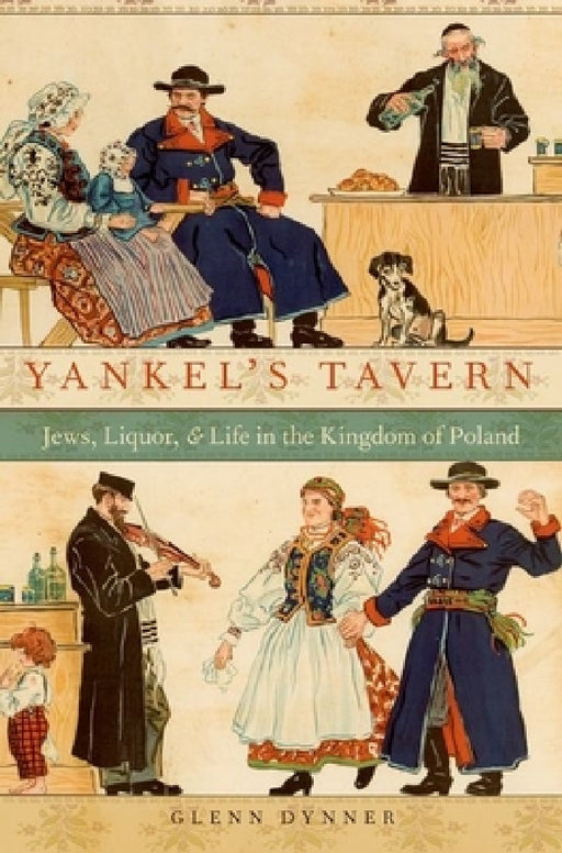 Yankel's Tavern: Jews, Liquor, and Life in the Kingdom of Poland by Glenn Dynner