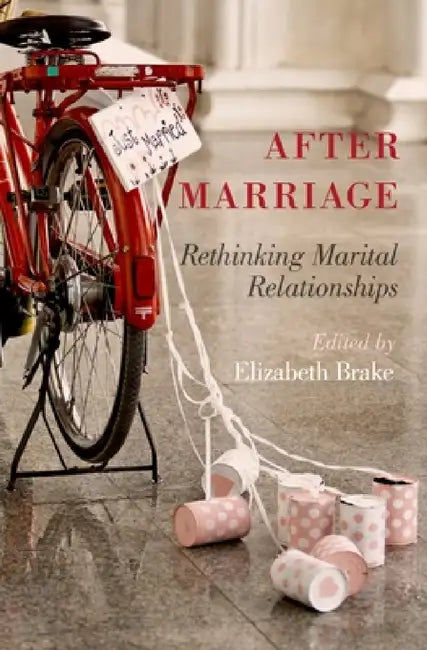 After Marriage: Rethinking Marital Relationships by Elizabeth Brake