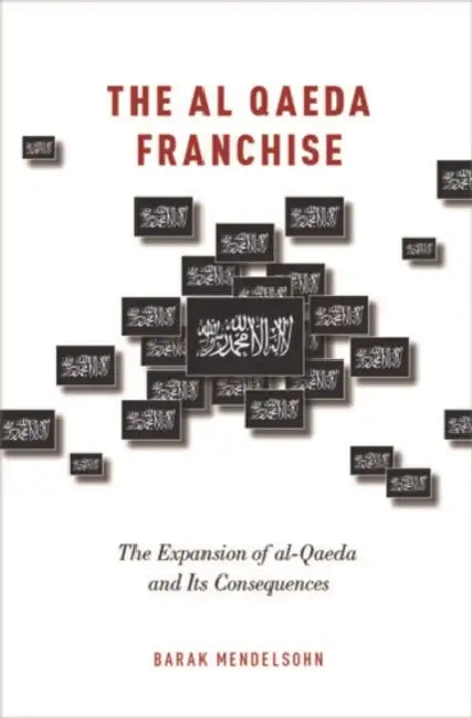 The Al Qaeda Franchise: The Expansion of Al-Qaeda and Its Consequences by Barak Mendelsohn