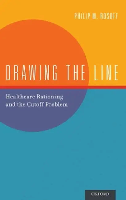 Drawing the Line: Healthcare Rationing and the Cutoff Problem by Philip M. Rosoff